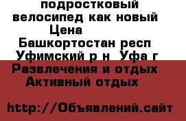подростковый велосипед как новый › Цена ­ 6 000 - Башкортостан респ., Уфимский р-н, Уфа г. Развлечения и отдых » Активный отдых   